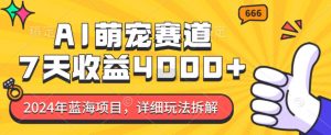 2024年蓝海项目,AI萌宠赛道,7天收益4k,详细玩法拆解-铭创资源库