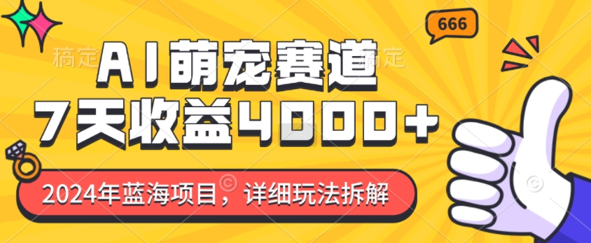 2024年蓝海项目，AI萌宠赛道，7天收益4k，详细玩法拆解-铭创资源库