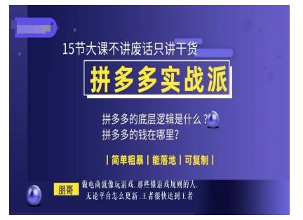 朋哥电商(拼多多实战派)，15节大课不讲废话只讲干货，简单粗暴 能落地 可复制-铭创资源库