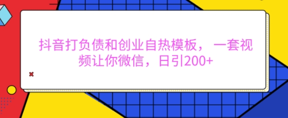 抖音打负债和创业自热模板， 一套视频让你微信，日引200+【揭秘】-铭创资源库
