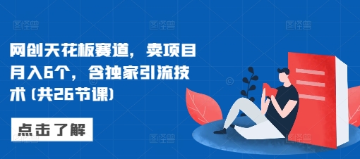 网创天花板赛道，卖项目月入6个，含独家引流技术(共26节课)-铭创资源库