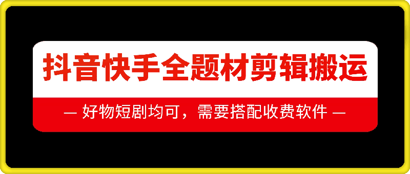 抖音快手全题材剪辑搬运技术，适合好物、短剧等-铭创资源库