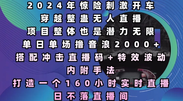 2024年惊险刺激开车穿越整蛊无人直播，单日单场撸音浪2000+，打造一个160小时实时直播日不落直播间【揭秘】-铭创资源库