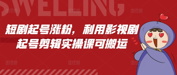 短剧起号涨粉，利用影视剧起号剪辑实操课可搬运-铭创资源库