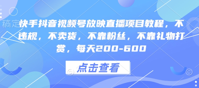 快手抖音视频号放映直播项目教程，不违规，不卖货，不靠粉丝，不靠礼物打赏，每天200-600-铭创资源库
