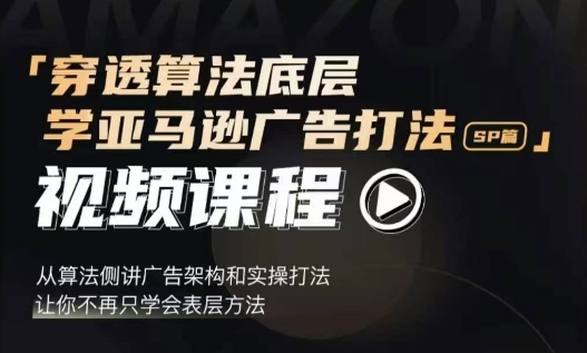 穿透算法底层，学亚马逊广告打法SP篇，从算法侧讲广告架构和实操打法，让你不再只学会表层方法-铭创资源库