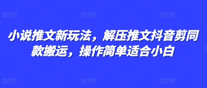 小说推文新玩法，解压推文抖音剪同款搬运，操作简单适合小白-铭创资源库