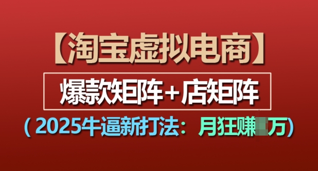 淘宝虚拟电商，2025牛逼新打法：爆款矩阵+店矩阵，月入过万-铭创资源库
