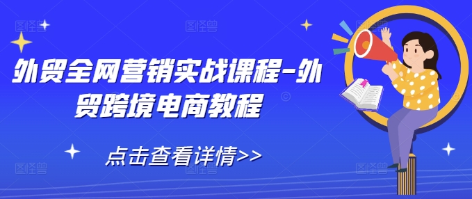 外贸全网营销实战课程-外贸跨境电商教程-铭创资源库