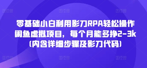 零基础小白利用影刀RPA轻松操作闲鱼虚拟项目，每个月能多挣2-3k(内含详细步骤及影刀代码)-铭创资源库