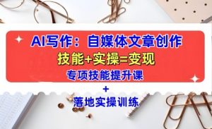 AI写作:自媒体文章创作全方位教学课,技能提升+实操训练-铭创资源库