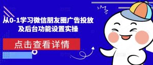 从0-1学习微信朋友圈广告投放及后台功能设置实操-铭创资源库