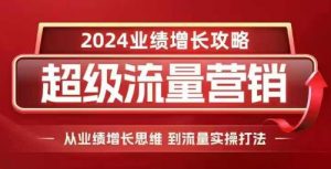 2024超级流量营销，2024业绩增长攻略，从业绩增长思维到流量实操打法-铭创资源库