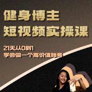 健身博主短视频实操课——21天从0到1学会做一个高价值账号-铭创资源库