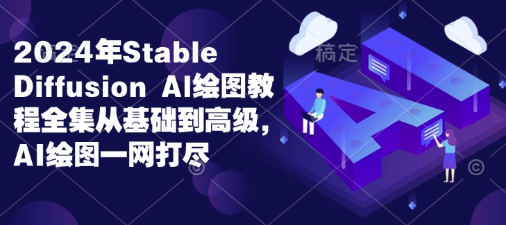 2024年Stable Diffusion Al绘图教程全集从基础到高级，AI绘图一网打尽-铭创资源库