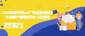 2024巨量引擎ad广告信息流新手小白账户搭建优化0-1实操课-铭创资源库