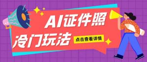 AI证件照玩法单日可入200+无脑操作适合新手小白(揭秘)-铭创资源库