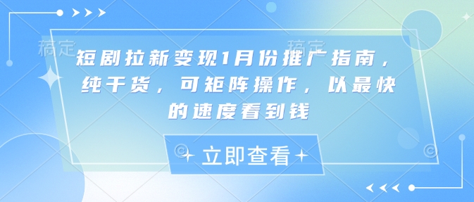 短剧拉新变现1月份推广指南，纯干货，可矩阵操作，以最快的速度看到钱-铭创资源库