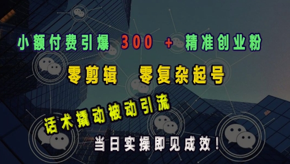 小额付费引爆 300 + 精准创业粉，零剪辑、零复杂起号，话术撬动被动引流，当日实操即见成效-铭创资源库