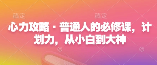 心力攻略·普通人的必修课，计划力，从小白到大神-铭创资源库