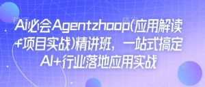 Ai必会Agent(应用解读+项目实战)精讲班，一站式搞定AI+行业落地应用实战-铭创资源库