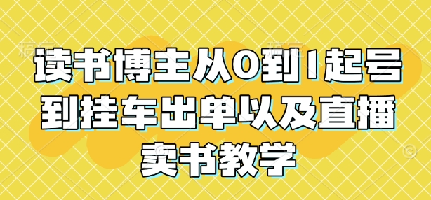 读书博主从0到1起号到挂车出单以及直播卖书教学-铭创资源库