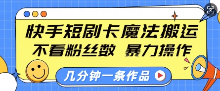 快手短剧卡魔法搬运，不看粉丝数，暴力操作，几分钟一条作品，小白也能快速上手-铭创资源库