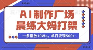 AI制作广场晨练大妈打架,一条播放10W+,单日变现多张【揭秘】-铭创资源库
