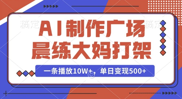 AI制作广场晨练大妈打架，一条播放10W+，单日变现多张【揭秘】-铭创资源库
