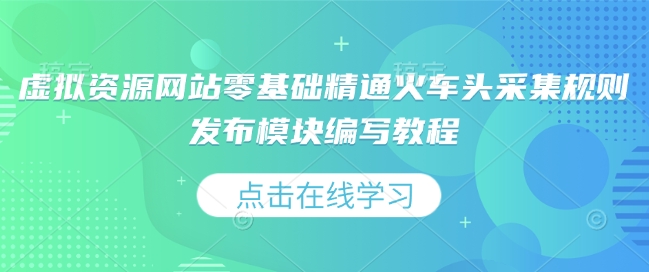 虚拟资源网站零基础精通火车头采集规则发布模块编写教程-铭创资源库