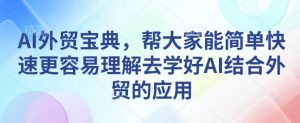 AI外贸宝典，帮大家能简单快速更容易理解去学好AI结合外贸的应用-铭创资源库