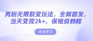 男粉无限裂变玩法，全网首发，当天变现2k+，保姆级教程【永久更新】【揭秘】-铭创资源库