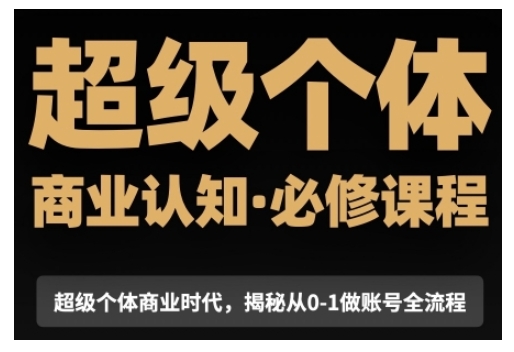 超级个体商业认知觉醒视频课，商业认知·必修课程揭秘从0-1账号全流程-铭创资源库