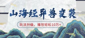 山海经异兽变装，玩法升级，播放轻松10万+-铭创资源库