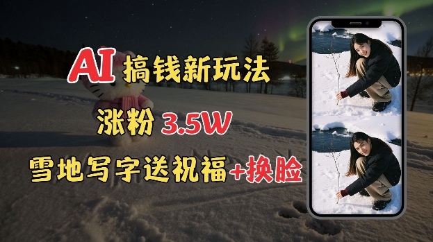 冬季搞钱新玩法，雪地写字表白送祝福、换脸，用免费AI手把手教你制作，轻松涨粉3.5w，接单到手软-铭创资源库