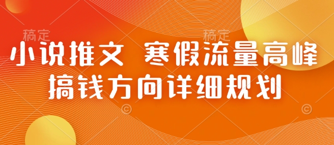 小说推文 寒假流量高峰 搞钱方向详细规划-铭创资源库
