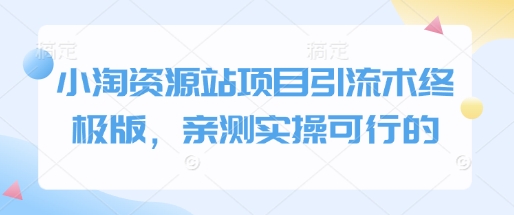 小淘资源站项目引流术终极版，亲测实操可行的-铭创资源库