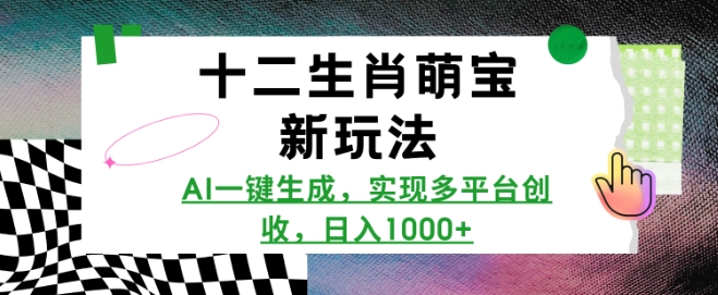十二生肖萌宝新玩法，AI一键生成，实现多平台创收，日入多张-铭创资源库