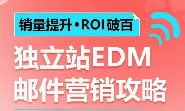 销量提升•ROI破百 独立站EDM邮件营销攻略，如何通过邮件营销每年获得100万美金销售额!-铭创资源库