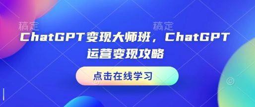 ChatGPT变现大师班，ChatGPT运营变现攻略-铭创资源库