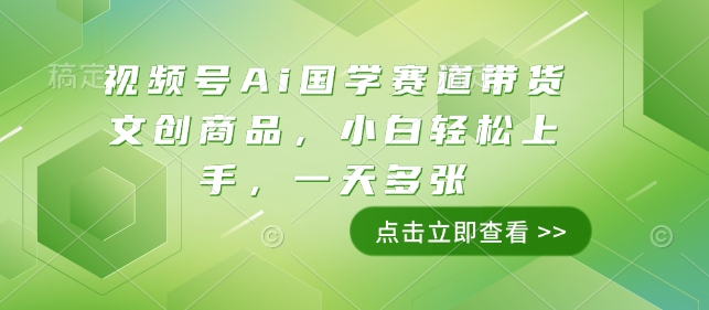 视频号Ai国学赛道带货文创商品，小白轻松上手，一天多张-铭创资源库