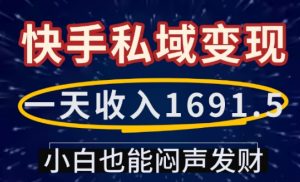 一天收入1691.5，快手私域变现，小白也能闷声发财-铭创资源库
