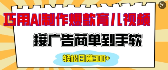 用AI制作情感育儿爆款视频，接广告商单到手软，日入200+-铭创资源库