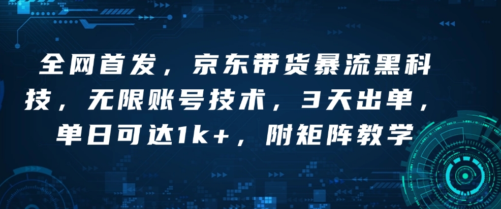 全网首发，京东带货暴流黑科技，无限账号技术，3天出单，单日可达1k+，附矩阵教学【揭秘】-铭创资源库