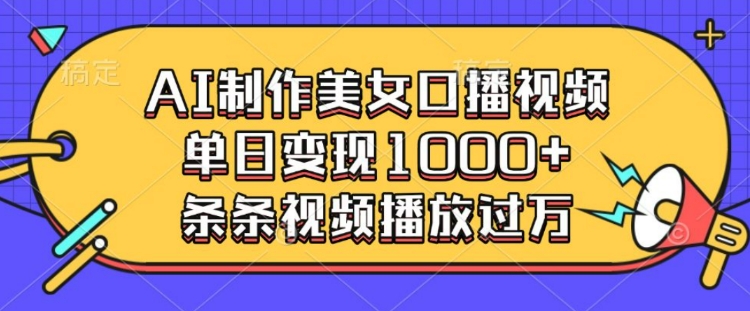 AI制作美女口播视频，单日变现多张，条条视频播放过万-铭创资源库