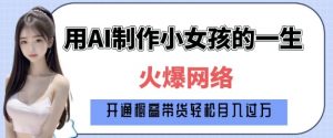 爆火AI小女孩从1岁到80岁制作教程拆解,纯原创制作,日入多张-铭创资源库