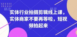 实体行业拍摄剪辑线上课，实体商家不要再等啦，短视频拍起来-铭创资源库