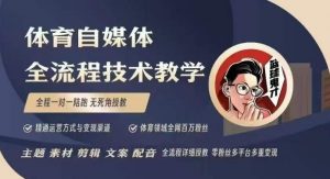 体育自媒体创作全流程讲解，百万大V带你全流程学习体育自媒体短视频文案创作、视频制作和账号运营-铭创资源库
