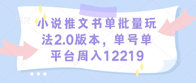 小说推文书单批量玩法2.0版本，单号单平台周入12219-铭创资源库