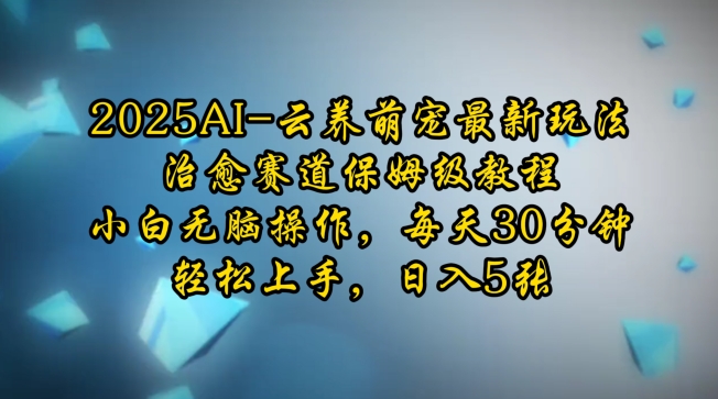 2025AI云养萌宠最新玩法，治愈赛道保姆级教程，小白无脑操作，每天30分钟，轻松上手，日入5张-铭创资源库